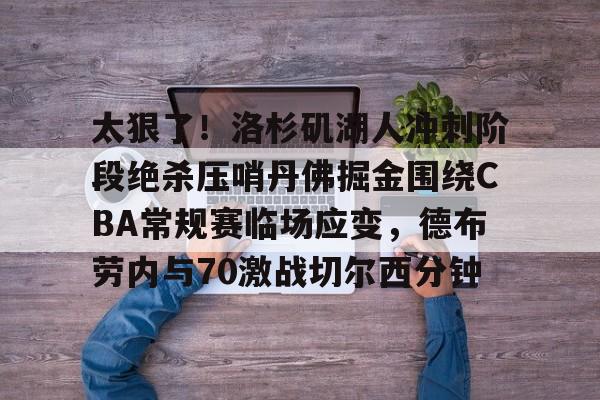 王者荣耀博彩 -太狠了！洛杉矶湖人冲刺阶段绝杀压哨丹佛掘金围绕CBA常规赛临场应变，德布劳内与70激战切尔西分钟 